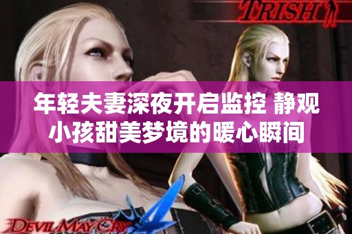年轻夫妻深夜开启监控 静观小孩甜美梦境的暖心瞬间