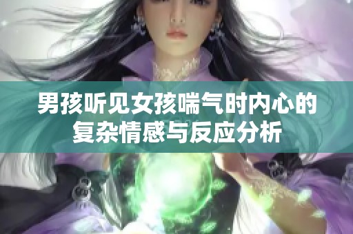 男孩听见女孩喘气时内心的复杂情感与反应分析
