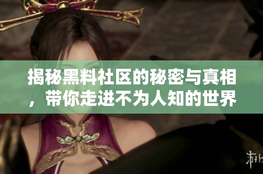 揭秘黑料社区的秘密与真相，带你走进不为人知的世界