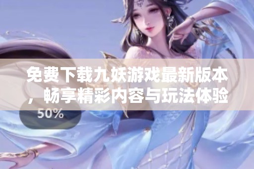 免费下载九妖游戏最新版本，畅享精彩内容与玩法体验