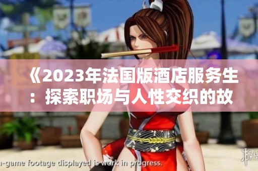 《2023年法国版酒店服务生：探索职场与人性交织的故事》