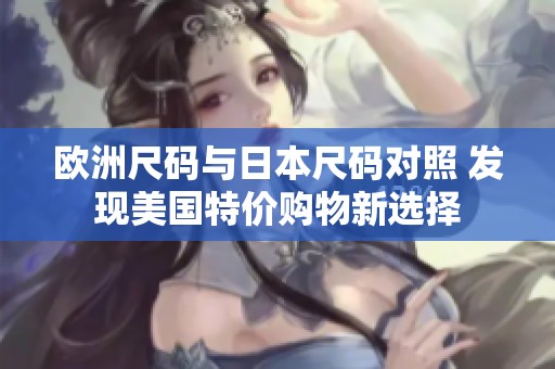 欧洲尺码与日本尺码对照 发现美国特价购物新选择