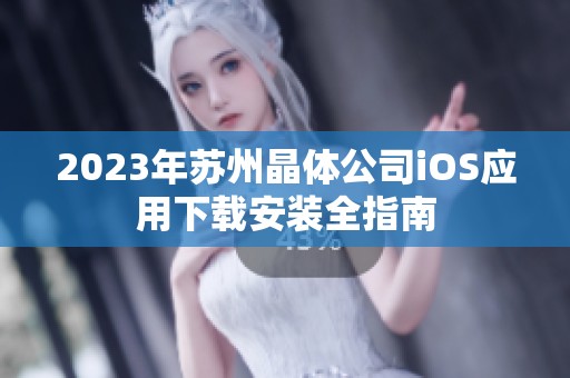 2023年苏州晶体公司iOS应用下载安装全指南