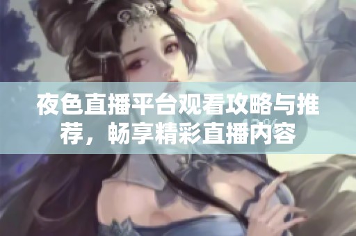 夜色直播平台观看攻略与推荐，畅享精彩直播内容