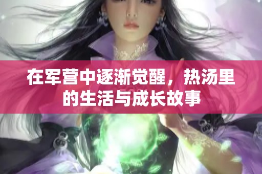 在军营中逐渐觉醒，热汤里的生活与成长故事