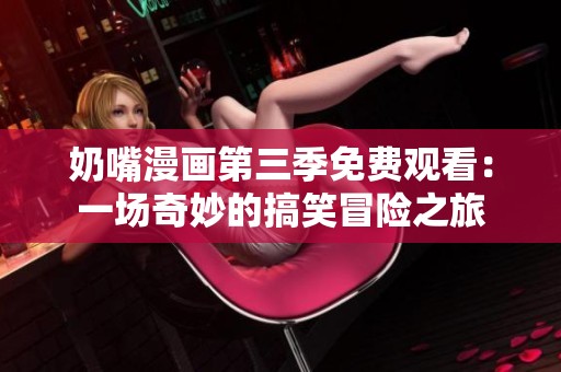 奶嘴漫画第三季免费观看：一场奇妙的搞笑冒险之旅