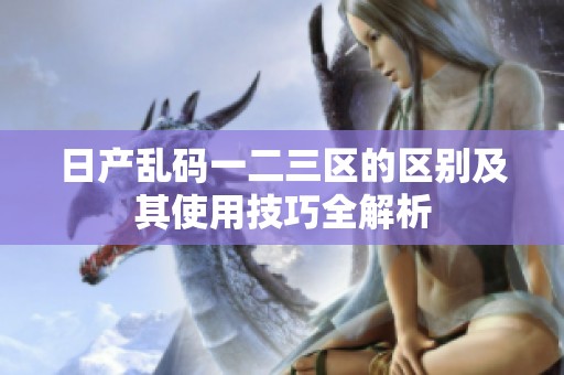 日产乱码一二三区的区别及其使用技巧全解析