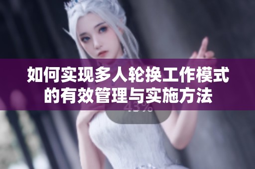 如何实现多人轮换工作模式的有效管理与实施方法