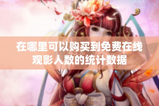 在哪里可以购买到免费在线观影人数的统计数据