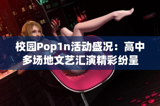 校园Pop1n活动盛况：高中多场地文艺汇演精彩纷呈