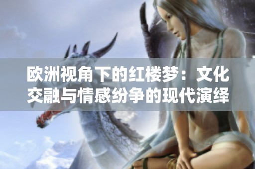 欧洲视角下的红楼梦：文化交融与情感纷争的现代演绎