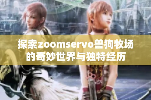 探索zoomservo兽狗牧场的奇妙世界与独特经历