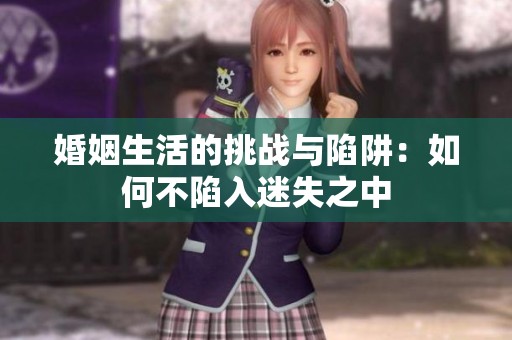 婚姻生活的挑战与陷阱：如何不陷入迷失之中