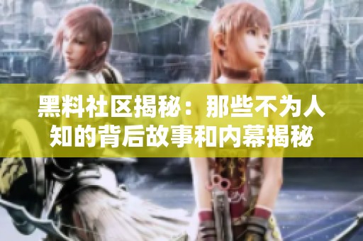 黑料社区揭秘：那些不为人知的背后故事和内幕揭秘