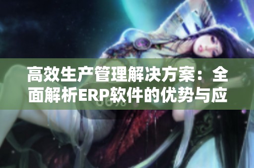 高效生产管理解决方案：全面解析ERP软件的优势与应用