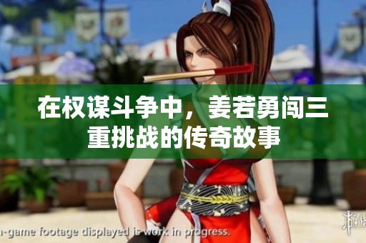 在权谋斗争中，姜若勇闯三重挑战的传奇故事