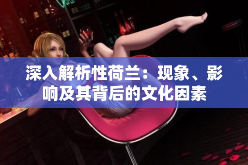 深入解析性荷兰：现象、影响及其背后的文化因素
