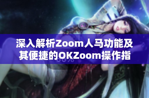 深入解析Zoom人马功能及其便捷的OKZoom操作指南