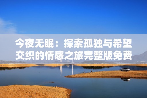 今夜无眠：探索孤独与希望交织的情感之旅完整版免费观看