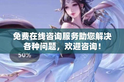 免费在线咨询服务助您解决各种问题，欢迎咨询！