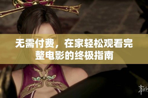 无需付费，在家轻松观看完整电影的终极指南