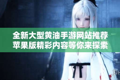 全新大型黄油手游网站推荐苹果版精彩内容等你来探索