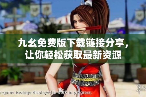 九幺免费版下载链接分享，让你轻松获取最新资源