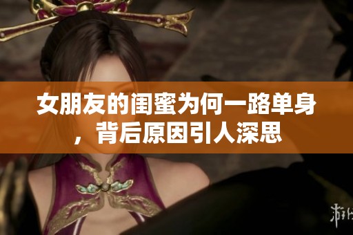 女朋友的闺蜜为何一路单身，背后原因引人深思