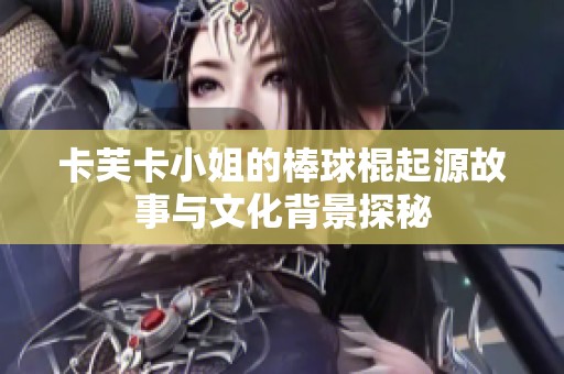 卡芙卡小姐的棒球棍起源故事与文化背景探秘