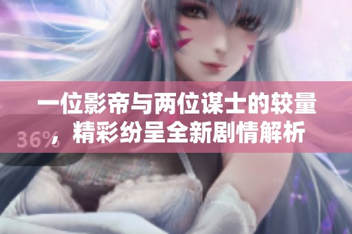 一位影帝与两位谋士的较量，精彩纷呈全新剧情解析