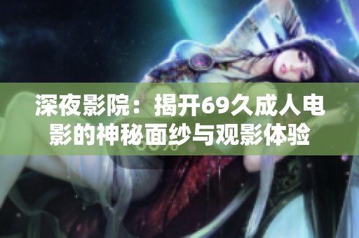 深夜影院：揭开69久成人电影的神秘面纱与观影体验
