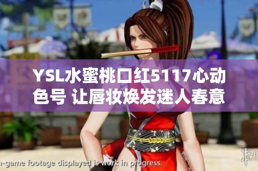 YSL水蜜桃口红5117心动色号 让唇妆焕发迷人春意