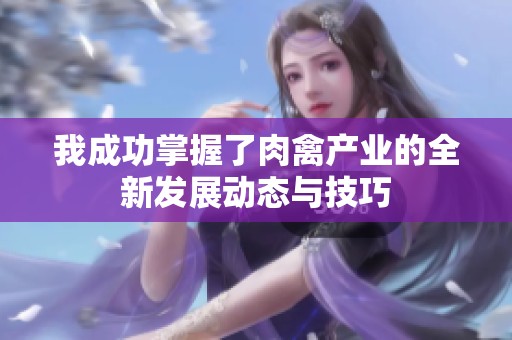 我成功掌握了肉禽产业的全新发展动态与技巧