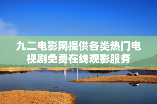 九二电影网提供各类热门电视剧免费在线观影服务