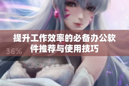 提升工作效率的必备办公软件推荐与使用技巧