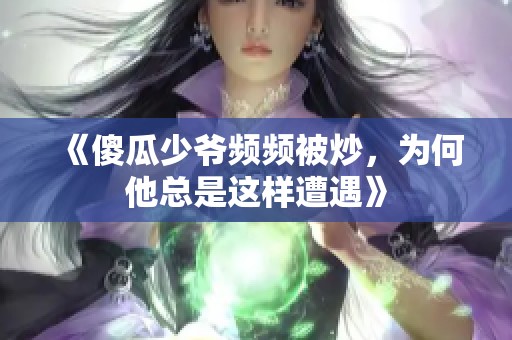 《傻瓜少爷频频被炒，为何他总是这样遭遇》