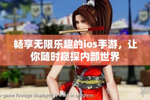 畅享无限乐趣的ios手游，让你随时窥探内部世界