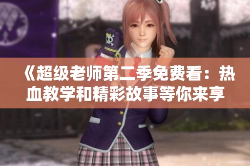 《超级老师第二季免费看：热血教学和精彩故事等你来享》