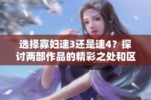 选择寡妇速3还是速4？探讨两部作品的精彩之处和区别