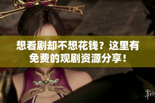 想看剧却不想花钱？这里有免费的观剧资源分享！