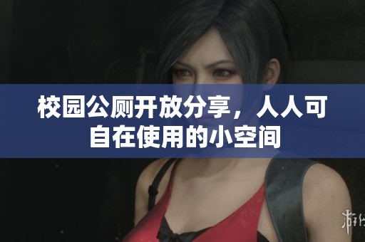 校园公厕开放分享，人人可自在使用的小空间