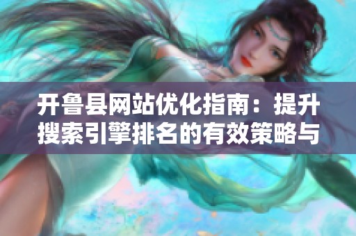 开鲁县网站优化指南：提升搜索引擎排名的有效策略与技巧