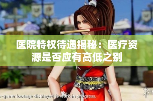 医院特权待遇揭秘：医疗资源是否应有高低之别