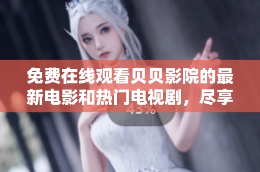免费在线观看贝贝影院的最新电影和热门电视剧，尽享视听盛宴