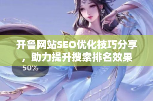 开鲁网站SEO优化技巧分享，助力提升搜索排名效果