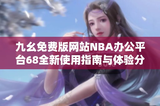 九幺免费版网站NBA办公平台68全新使用指南与体验分享