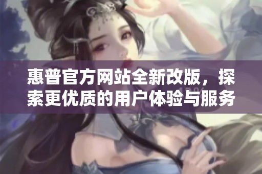 惠普官方网站全新改版，探索更优质的用户体验与服务