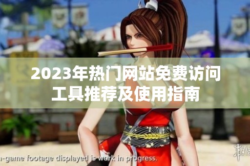2023年热门网站免费访问工具推荐及使用指南