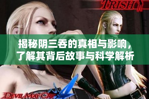 揭秘阴三吞的真相与影响，了解其背后故事与科学解析