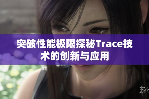 突破性能极限探秘Trace技术的创新与应用